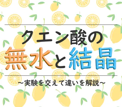 クエン酸の無水と結晶の違いを解説＆実験【化学的には別の物質】