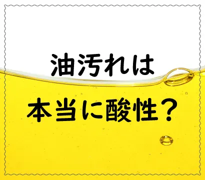 油汚れと酸性・アルカリ性の話【油は酸性ではない】