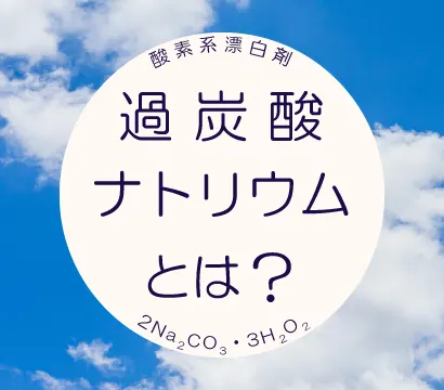 過炭酸ナトリウムとは？3つの特徴と漂白の仕組みを解説